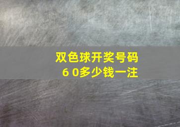 双色球开奖号码6 0多少钱一注